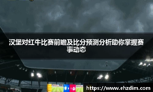 汉堡对红牛比赛前瞻及比分预测分析助你掌握赛事动态
